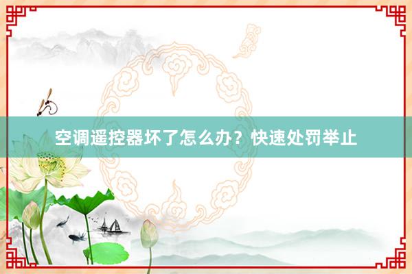 空调遥控器坏了怎么办？快速处罚举止